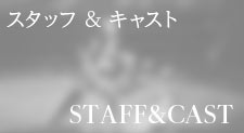 スタッフ&キャスト STAFF & CAST