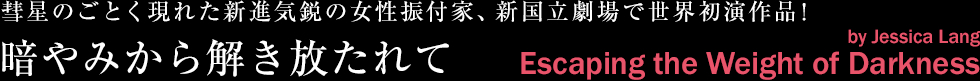 彗星のごとく現れた新進気鋭の女性振付家、新国立劇場で世界初演作品！暗やみから解き放たれて by Jessica Lang