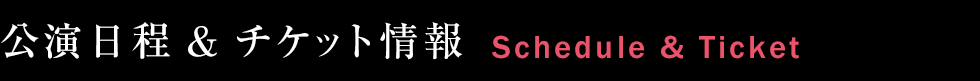 公演日程 & チケット情報