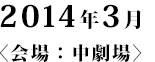 2014年3月〈会場：中劇場〉