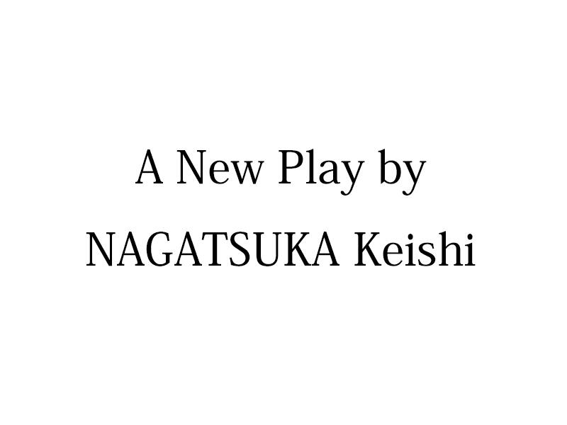A New Play by NAGATSUKA Keishi