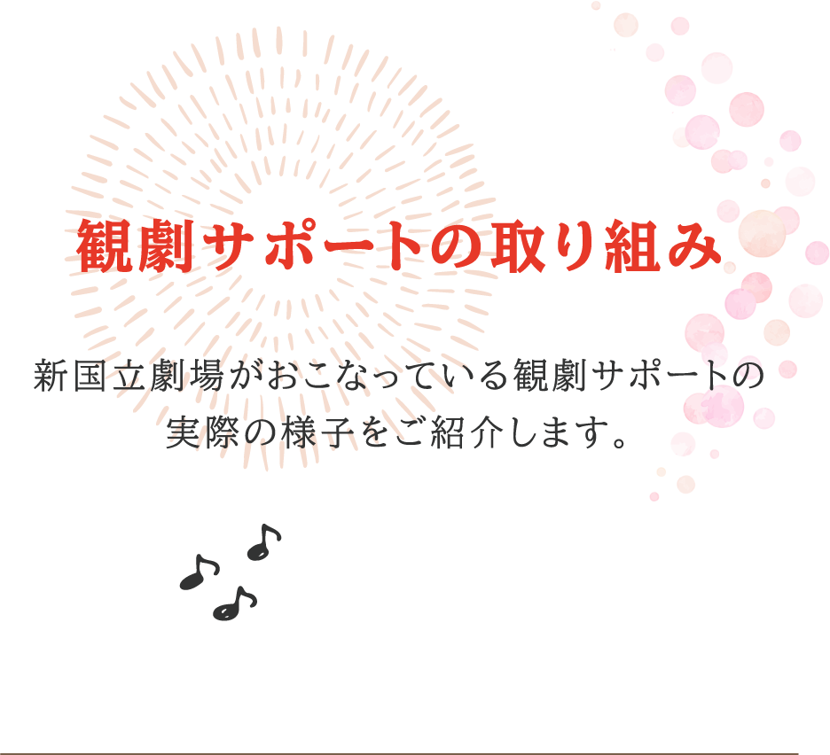 観劇サポートの取り組み 新国立劇場がおこなっている観劇サポートの実際の様子をご紹介します。