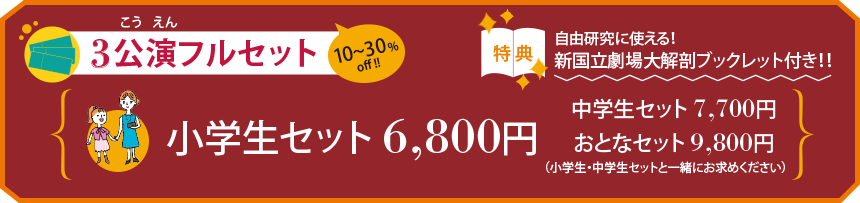 3公演フルセット。小学生セット6,800円、中学生セット7,700円、おとなセット9,800円