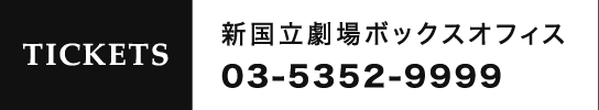 TICKETS 新国立劇場ボックスオフィス 03-5352-9999