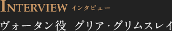 INTERVIEW インタビュー ヴォータン役 グリア・グリムスレイ