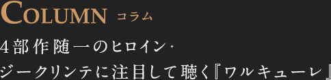 COLUMN コラム 四部作随一のヒロイン、ジークリンテに注目して聴く『ワルキューレ』