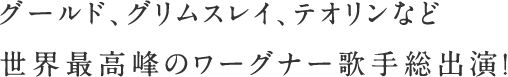 グールド、グリムスレイ、テオリンなど世界最高峰のワーグナー歌手総出演！