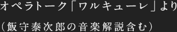 オペラトーク「ワルキューレ」より（飯守泰次郎の音楽解説含む）