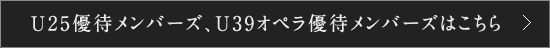 U25優待メンバーズ、U39オペラ優待メンバーズはこちら