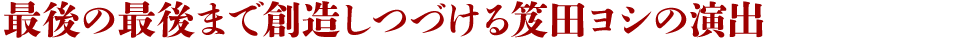 最後の最後まで創造しつづける笈田ヨシの演出