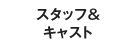 スタッフ＆キャスト