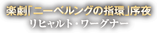 楽劇「ニーベルングの指環」序夜｜リヒャルト・ワーグナー