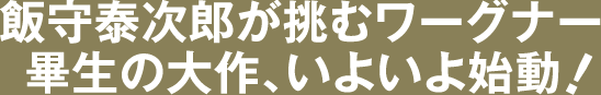 飯守泰次郎が挑むワーグナー畢生の大作、いよいよ始動！