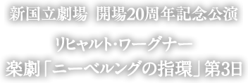 新国立劇場 開場20周年記念公演 リヒャルト・ワーグナー 楽劇「ニーベルングの指環」第3日