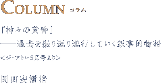 COLUMN コラム 『神々の黄昏』 ――過去を振り返り進行していく叙事的物語 岡田安樹浩