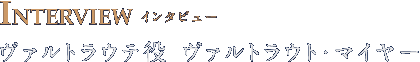 INTERVIEW インタビュー ヴァルトラウテ役　ヴァルトラウト・マイヤー