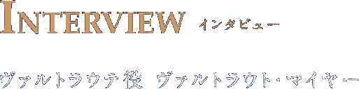 INTERVIEW インタビュー ヴァルトラウテ役　ヴァルトラウト・マイヤー