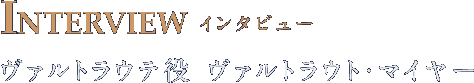 INTERVIEW インタビュー ヴァルトラウテ役　ヴァルトラウト・マイヤー
