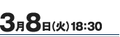 3月8日（火）18：30