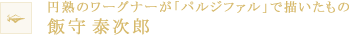 円熟のワーグナーが「パルジファル」で描いたもの 飯守 泰次郎