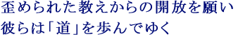 歪められた教えからの開放を願い ― 彼らは「道」を歩んでゆく