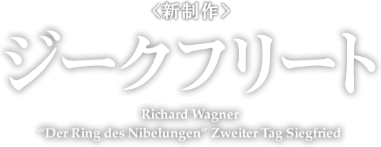 <新制作＞ ジークフリート Richard Wagner “Der Ring des Nibelungen” Erster Tag Die Walküre