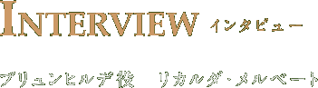 INTERVIEW インタビュー ブリュンヒルデ役　リカルダ・メルベート