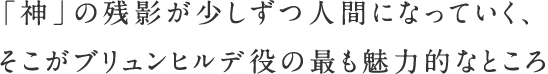 「神」の残影が少しずつ人間になっていく、そこがブリュンヒルデ役の最も魅力的なところ