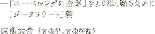 『ニーベルングの指環』をより深く識るために 広瀬大介（音楽学、音楽評論）