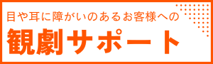 目や耳に障がいのあるお客さまへの観劇サポートバナー