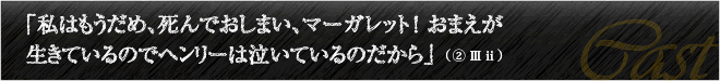 「私はもうだめ、死んでおしまい、マーガレット！おまえが生きているのでヘンリーは泣いているのだから」