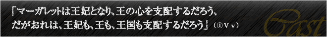 「マーガレットは王妃となり、王の心を支配するだろう、だがおれは、王妃も、王も、王国も支配するだろう」