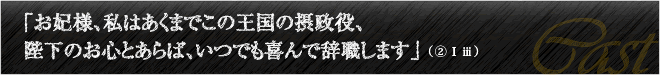 「お妃様、私はあくまでこの王国の摂政役、陛下のお心とあらば、いつでも喜んで辞職します」