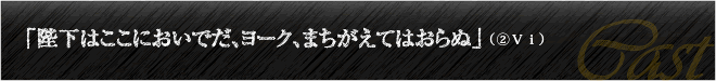 「陛下はここにおいでだ、ヨーク、まちがえてはおらぬ」