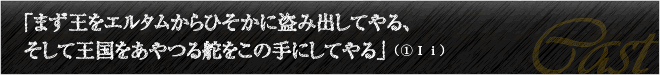 「まず王をエルタムからひそかに盗み出してやる、そして王国をあやつる舵をこの手にしてやる」