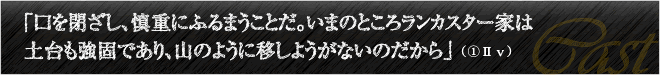 「口を閉ざし、慎重にふるまうことだ。いまのところランカスター家は土台も強固であり、山のように移しようがないのだから」