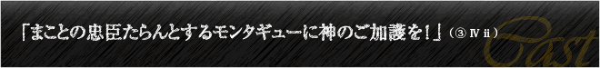 「まことの忠臣たらんとするモンタギューに神のご加護を！」