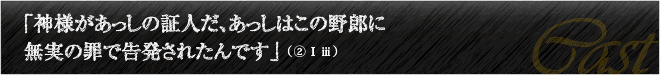 「神様があっしの証人だ、あっしはこの野郎に無実の罪で告発されたんです」