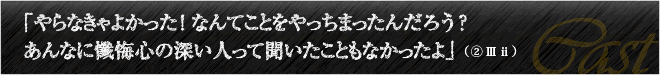 「やらなきゃよかった！なんてことをやっちまったんだろう？あんなに懺悔心の深い人って聞いたこともなかったよ」