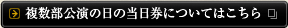 複数部公演の日の当日券についてはこちら