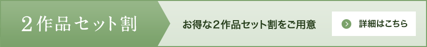 2作品セット割 お得な２作品セット割をご用意 詳細はこちら