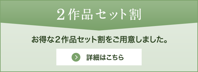 2作品セット割 お得な２作品セット割をご用意 詳細はこちら