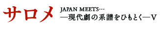 サロメ JAPAN MEETS… －現代劇の系譜をひもとく－V
