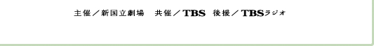 主催：新国立劇場　共催：TBS　後援：TBSラジオ