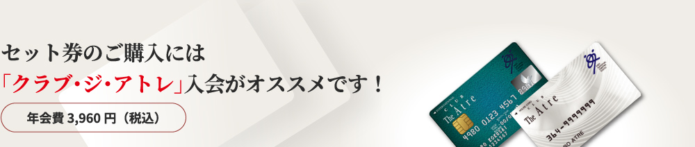 セット券のご購入には「クラブ・ジ・アトレ」入会がオススメです！年会費 3,960円（税込）