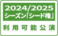 2024/2025シーズンシード権利用可能公演