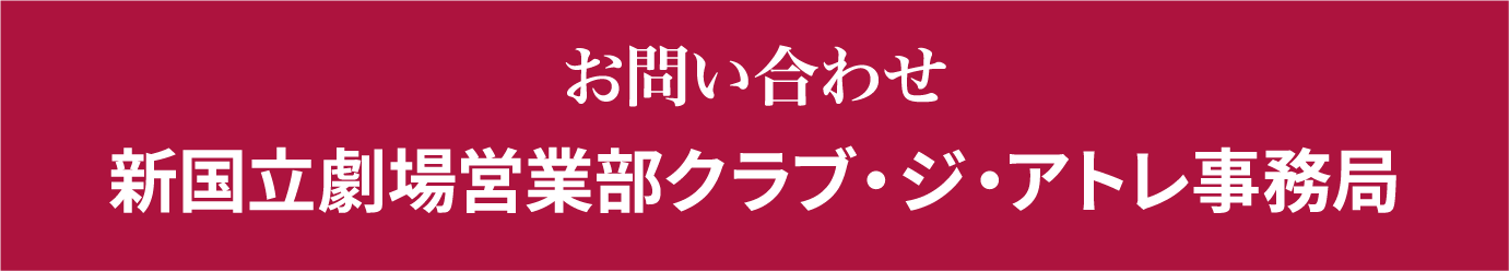 お問い合わせ新国立劇場営業部クラブ・ジ・アトレ事務局